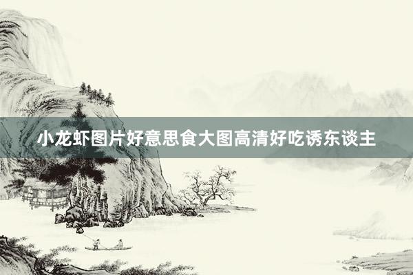 小龙虾图片好意思食大图高清好吃诱东谈主