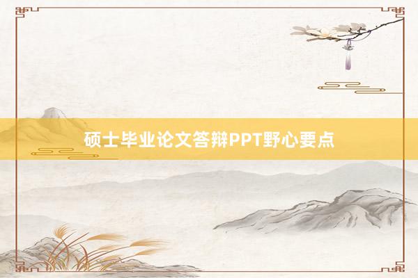 硕士毕业论文答辩PPT野心要点